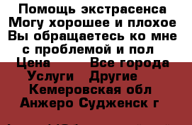 Помощь экстрасенса.Могу хорошее и плохое.Вы обращаетесь ко мне с проблемой и пол › Цена ­ 22 - Все города Услуги » Другие   . Кемеровская обл.,Анжеро-Судженск г.